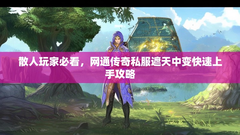 散人玩家必看，网通传奇私服遮天中变快速上手攻略