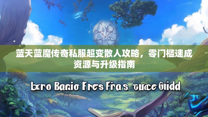 蓝天蓝魔传奇私服超变散人攻略，零门槛速成资源与升级指南