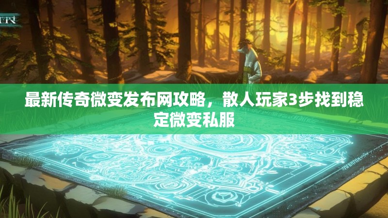 最新传奇微变发布网攻略，散人玩家3步找到稳定微变私服