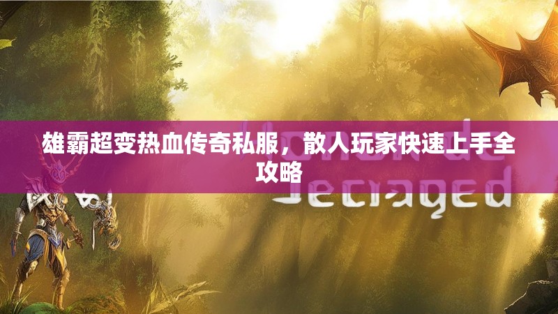 雄霸超变热血传奇私服，散人玩家快速上手全攻略