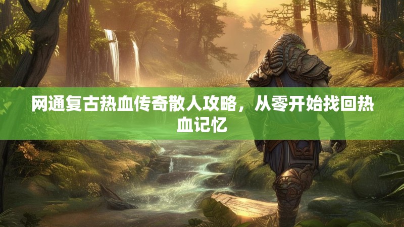 网通复古热血传奇散人攻略，从零开始找回热血记忆