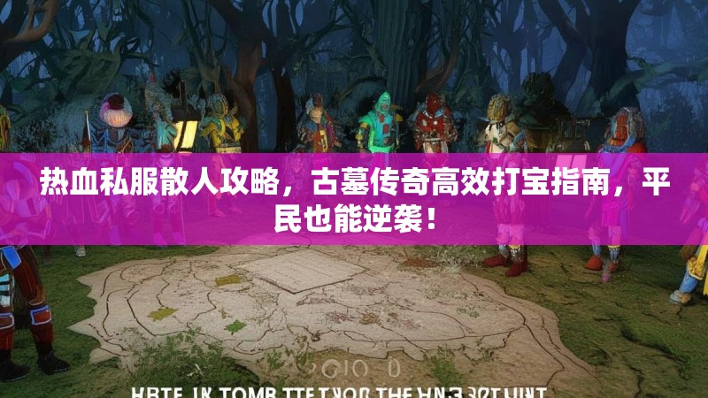 热血私服散人攻略，古墓传奇高效打宝指南，平民也能逆袭！