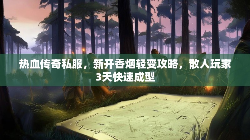 热血传奇私服，新开香烟轻变攻略，散人玩家3天快速成型